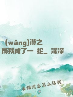 網(wǎng)游之開局我成了一條蛇