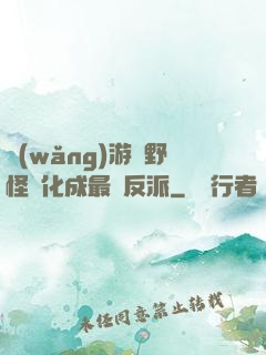 網(wǎng)游從野怪進化成最強反派