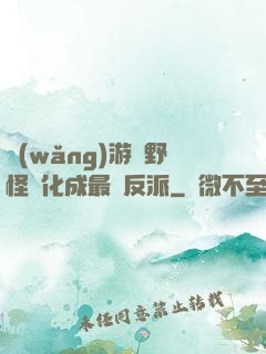 網(wǎng)游從野怪進化成最強反派