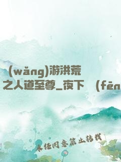 網(wǎng)游洪荒之人道至尊