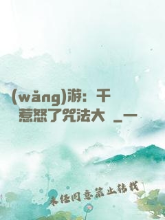 網(wǎng)游：千萬別惹怒了咒法大師