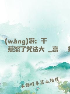 網(wǎng)游：千萬別惹怒了咒法大師