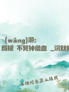 網(wǎng)游：開局掠奪不死神凰血脈