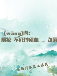 網(wǎng)游：開局掠奪不死神凰血脈