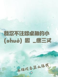 總裁忍不住蹭桌角的小說(shuō)筆趣閣