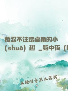 總裁忍不住蹭桌角的小說(shuō)筆趣閣