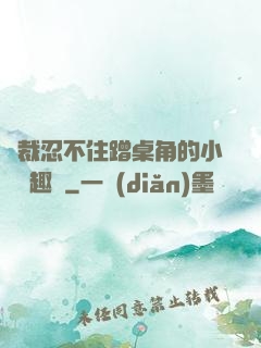 總裁忍不住蹭桌角的小說筆趣閣