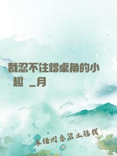 總裁忍不住蹭桌角的小說筆趣閣
