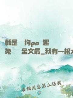 總裁是條騷狗po筆趣閣免費閱讀全文最