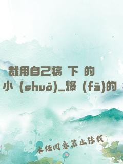 總裁用自己犒勞下屬的小說(shuō)