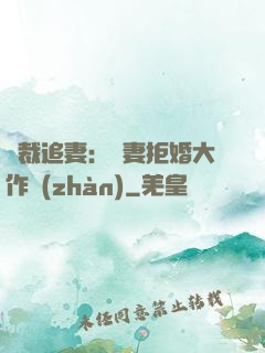 總裁追妻：嬌妻拒婚大作戰(zhàn)
