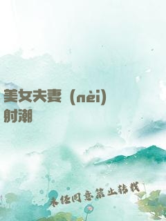 美女夫妻內(nèi)射潮視頻