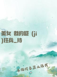 美女總裁的超級(jí)狂兵