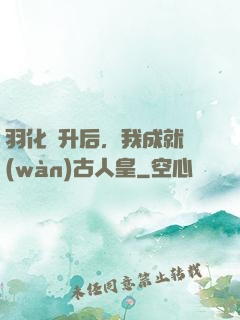 羽化飛升后，我成就萬(wàn)古人皇