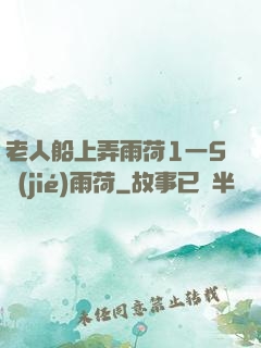 老人船上弄雨荷1一5節(jié)雨荷