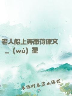 老人船上弄雨荷原文閱讀
