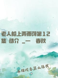 老人船上弄雨荷第12集劇情介紹