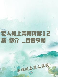 老人船上弄雨荷第12集劇情介紹