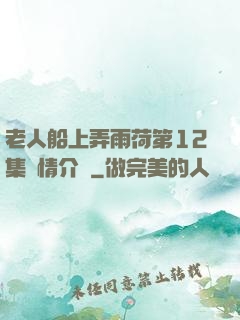 老人船上弄雨荷第12集劇情介紹