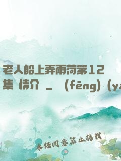 老人船上弄雨荷第12集劇情介紹