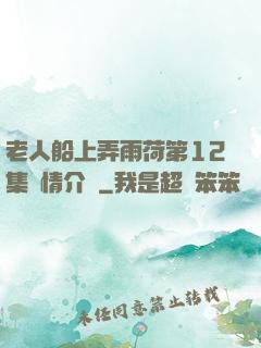 老人船上弄雨荷第12集劇情介紹