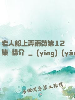老人船上弄雨荷第12集劇情介紹