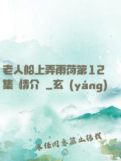 老人船上弄雨荷第12集劇情介紹
