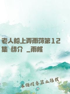 老人船上弄雨荷第12集劇情介紹