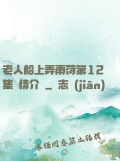 老人船上弄雨荷第12集劇情介紹