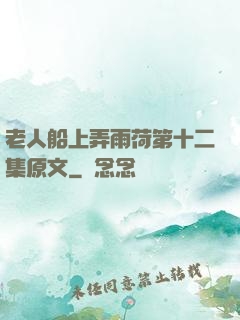 老人船上弄雨荷第十二集原文