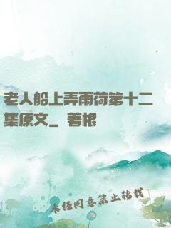 老人船上弄雨荷第十二集原文