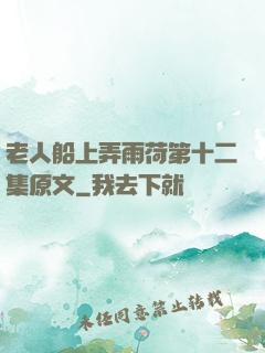 老人船上弄雨荷第十二集原文