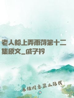 老人船上弄雨荷第十二集原文
