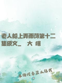 老人船上弄雨荷第十二集原文