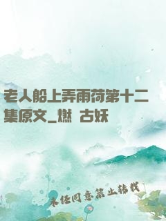 老人船上弄雨荷第十二集原文