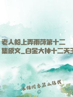 老人船上弄雨荷第十二集原文