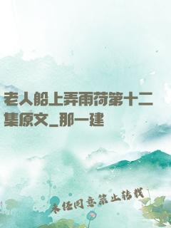 老人船上弄雨荷第十二集原文