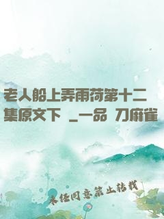 老人船上弄雨荷第十二集原文下載