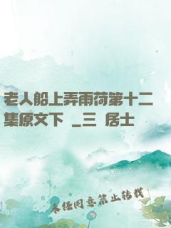 老人船上弄雨荷第十二集原文下載