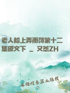 老人船上弄雨荷第十二集原文下載