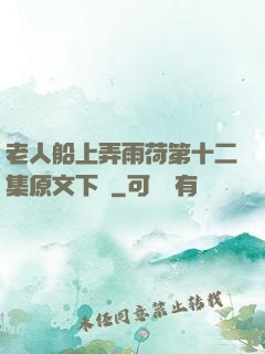 老人船上弄雨荷第十二集原文下載