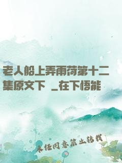 老人船上弄雨荷第十二集原文下載