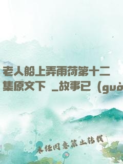 老人船上弄雨荷第十二集原文下載