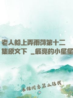 老人船上弄雨荷第十二集原文下載