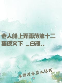 老人船上弄雨荷第十二集原文下載