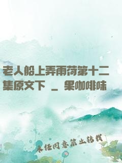 老人船上弄雨荷第十二集原文下載