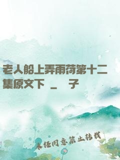 老人船上弄雨荷第十二集原文下載
