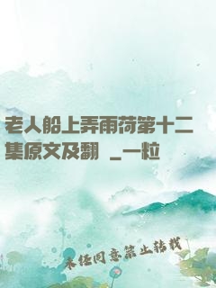 老人船上弄雨荷第十二集原文及翻譯