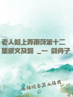 老人船上弄雨荷第十二集原文及翻譯