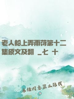 老人船上弄雨荷第十二集原文及翻譯